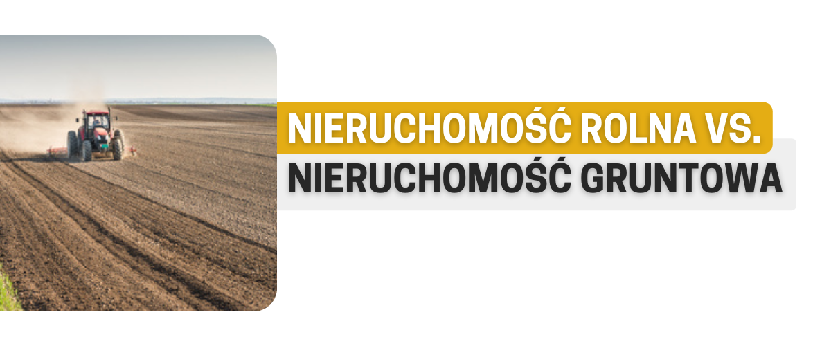 Nieruchomość rolna vs. nieruchomość gruntowa