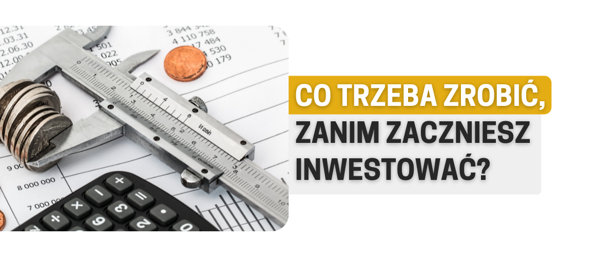 Co trzeba zrobić, zanim zaczniesz inwestować?